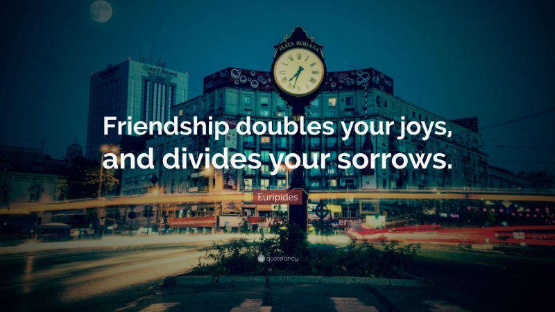 Euripides Quote: “Friendship doubles your joys, and divides your sorrows.”