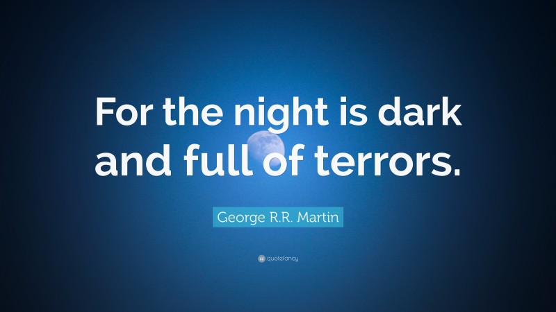 George R.R. Martin Quote: “For the night is dark and full of terrors.”