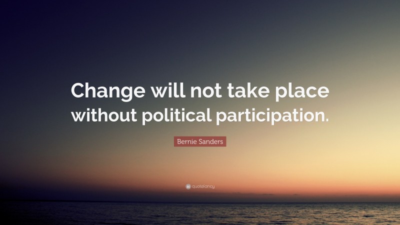 Bernie Sanders Quote: “Change will not take place without political participation.”
