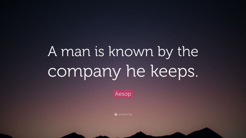 Aesop Quote: “A man is known by the company he keeps.”