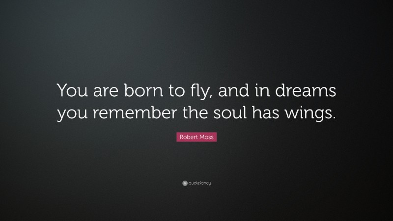 Robert Moss Quote: “You are born to fly, and in dreams you remember the soul has wings.”