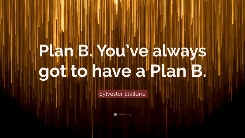 Sylvester Stallone Quote: “Plan B. You’ve always got to have a Plan B.”