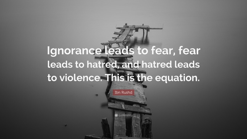 Ibn Rushd Quote: “Ignorance leads to fear, fear leads to hatred, and hatred leads to violence. This is the equation.”