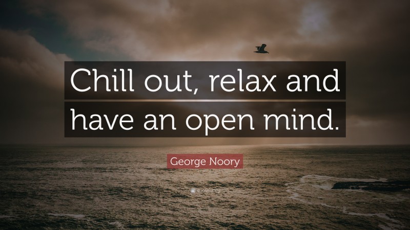 George Noory Quote: “Chill out, relax and have an open mind.”