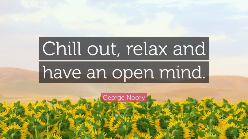 George Noory Quote: “Chill out, relax and have an open mind.”