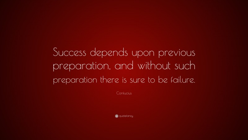 Confucius Quote: “Success depends upon previous preparation, and without such preparation there is sure to be failure.”