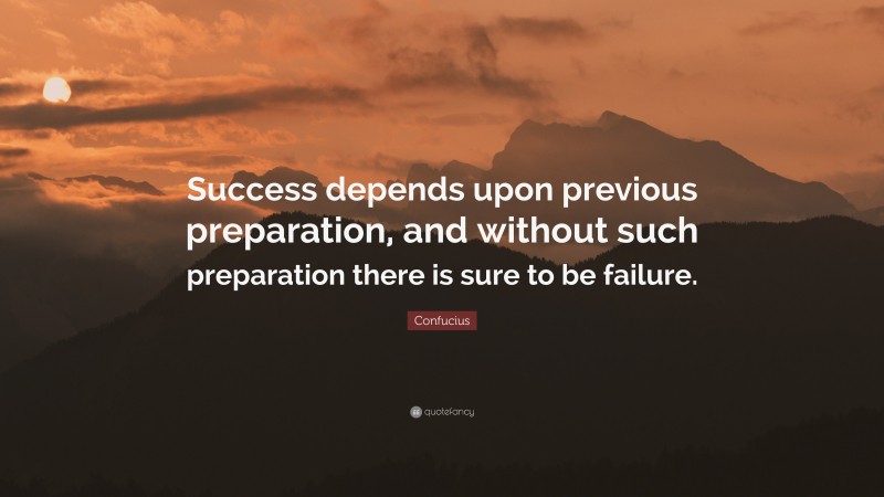 Confucius Quote: “Success depends upon previous preparation, and without such preparation there is sure to be failure.”