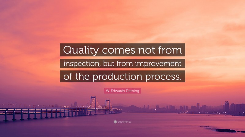 W. Edwards Deming Quote: “Quality comes not from inspection, but from improvement of the production process.”
