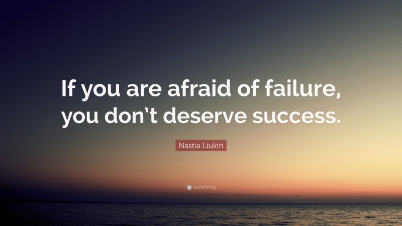 Nastia Liukin Quote: “If you are afraid of failure, you don’t deserve success.”