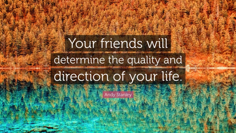 Andy Stanley Quote: “Your friends will determine the quality and direction of your life.”