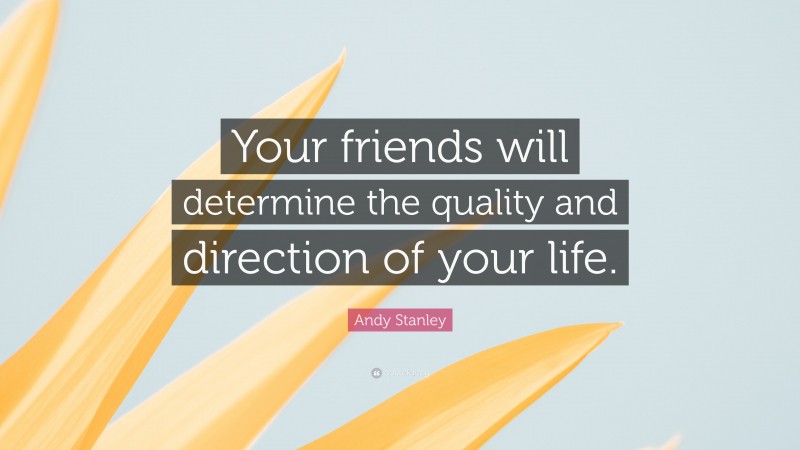 Andy Stanley Quote: “Your friends will determine the quality and direction of your life.”
