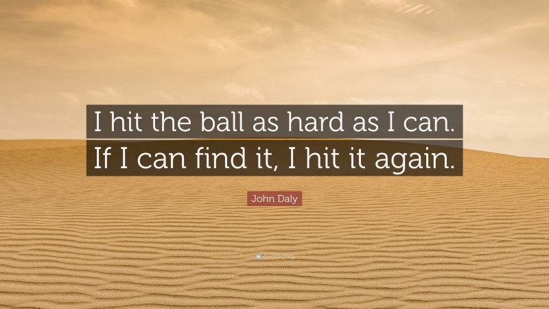 John Daly Quote: “I hit the ball as hard as I can. If I can find it, I hit it again.”