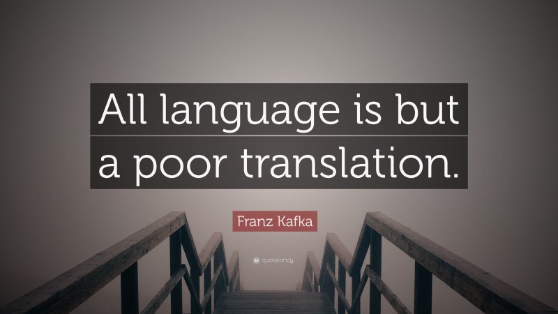 Franz Kafka Quote: “All language is but a poor translation.”