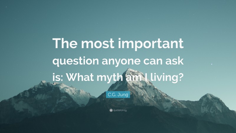 C.G. Jung Quote: “The most important question anyone can ask is: What myth am I living?”