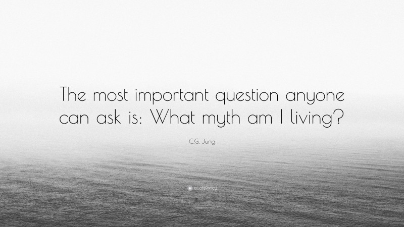 C.G. Jung Quote: “The most important question anyone can ask is: What myth am I living?”