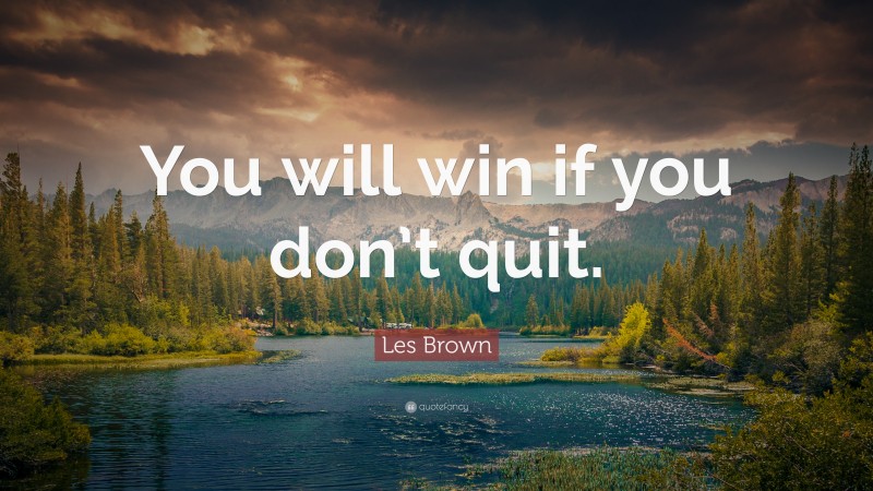 Les Brown Quote: “You will win if you don’t quit.”