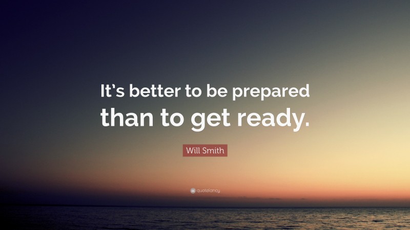 Will Smith Quote: “It’s better to be prepared than to get ready.”