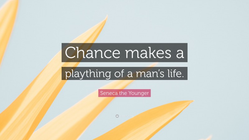 Seneca the Younger Quote: “Chance makes a plaything of a man’s life.”