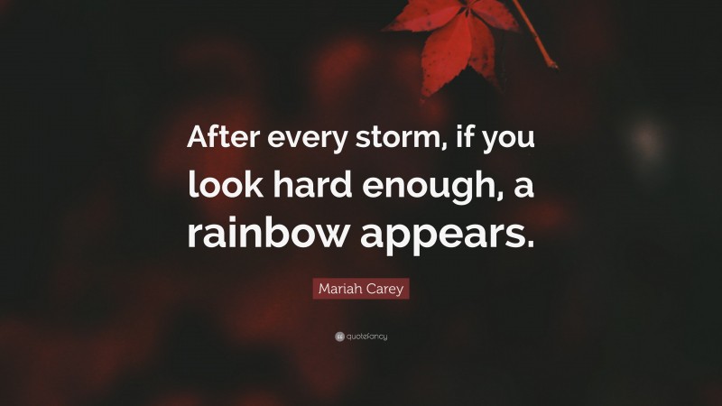 Mariah Carey Quote: “After every storm, if you look hard enough, a rainbow appears.”