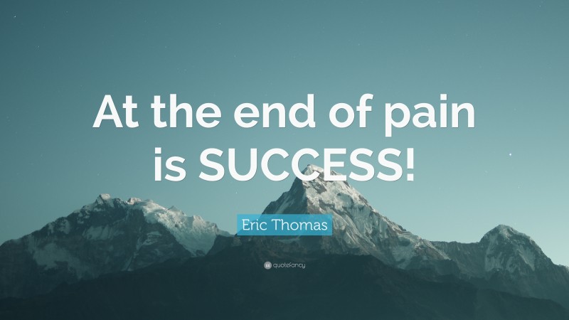 Eric Thomas Quote: “At the end of pain is SUCCESS!”