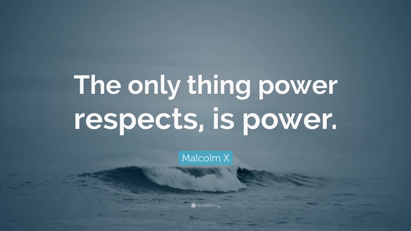 Malcolm X Quote: “The only thing power respects, is power.”