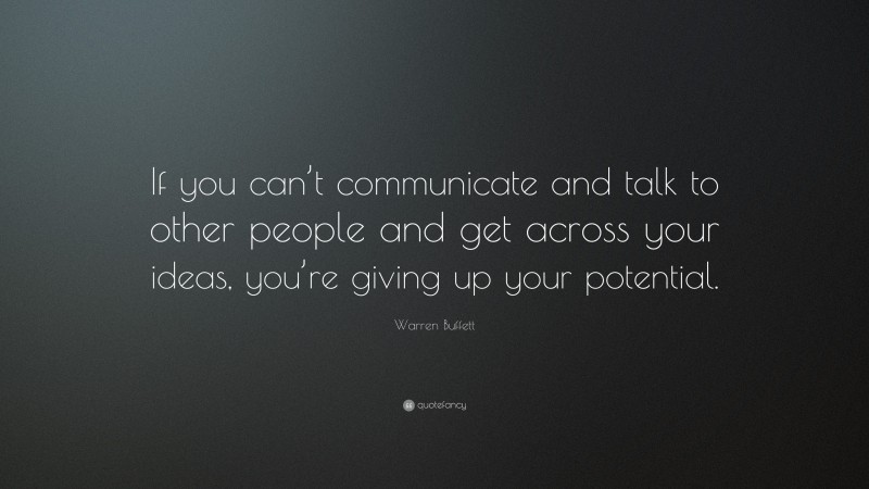 Warren Buffett Quote: “If you can’t communicate and talk to other people and get across your ideas, you’re giving up your potential.”
