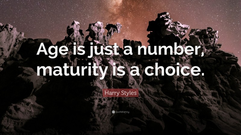 Harry Styles Quote: “Age is just a number, maturity is a choice.”