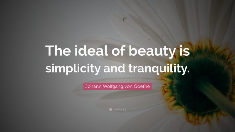 Johann Wolfgang von Goethe Quote: “The ideal of beauty is simplicity and tranquility.”