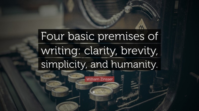 William Zinsser Quote: “Four basic premises of writing: clarity, brevity, simplicity, and humanity.”