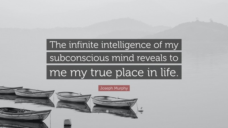 Joseph Murphy Quote: “The infinite intelligence of my subconscious mind reveals to me my true place in life.”