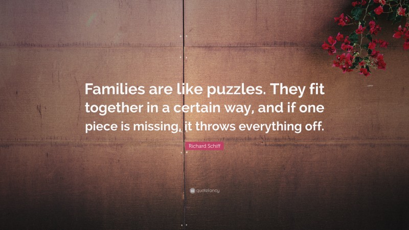 Richard Schiff Quote: “Families are like puzzles. They fit together in a certain way, and if one piece is missing, it throws everything off.”