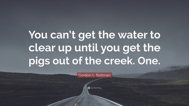 Gordon L. Rottman Quote: “You can’t get the water to clear up until you get the pigs out of the creek. One.”