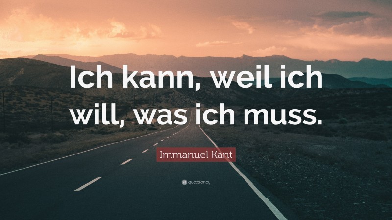 Immanuel Kant Quote: “Ich kann, weil ich will, was ich muss.”