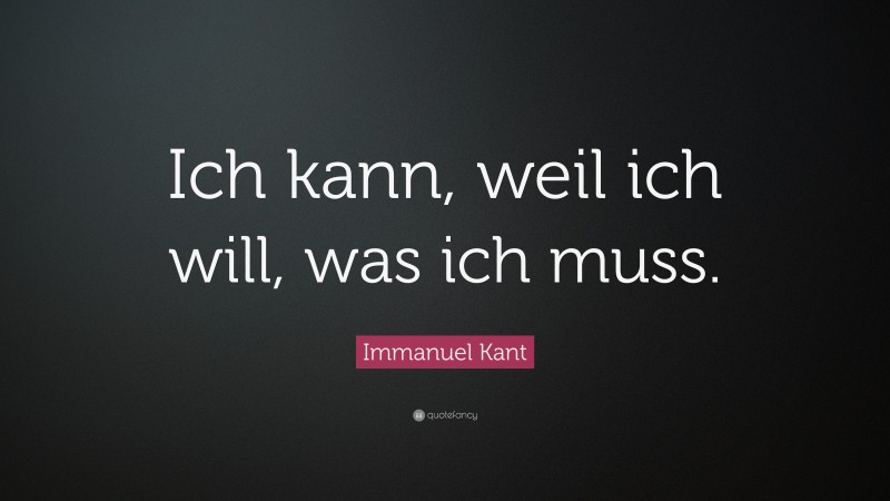 Immanuel Kant Quote: “Ich kann, weil ich will, was ich muss.”