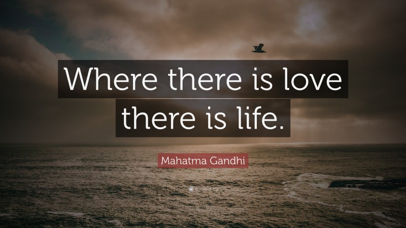 Mahatma Gandhi Quote: “Where there is love there is life.”