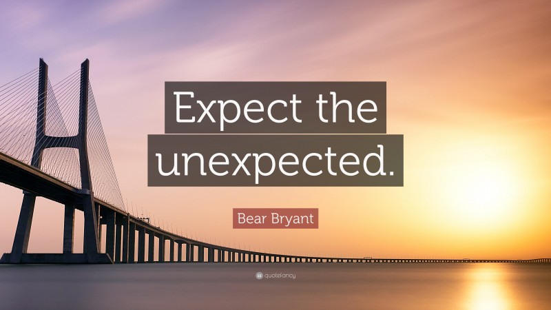 Bear Bryant Quote: “Expect the unexpected.”