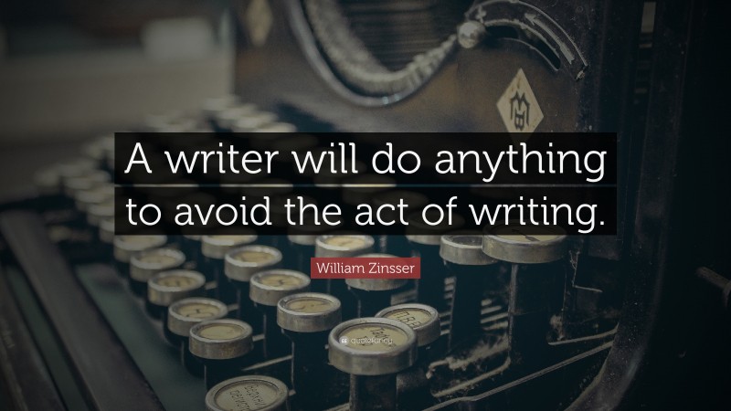 William Zinsser Quote: “A writer will do anything to avoid the act of writing.”