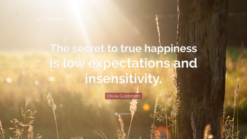 Olivia Goldsmith Quote: “The secret to true happiness is low expectations and insensitivity.”