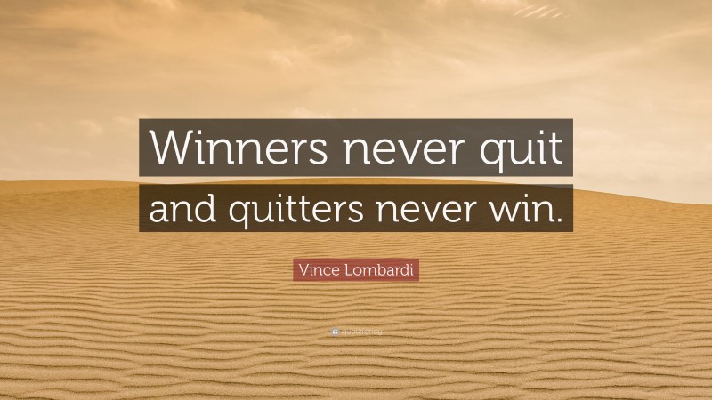 Vince Lombardi Quote: “Winners never quit and quitters never win.”