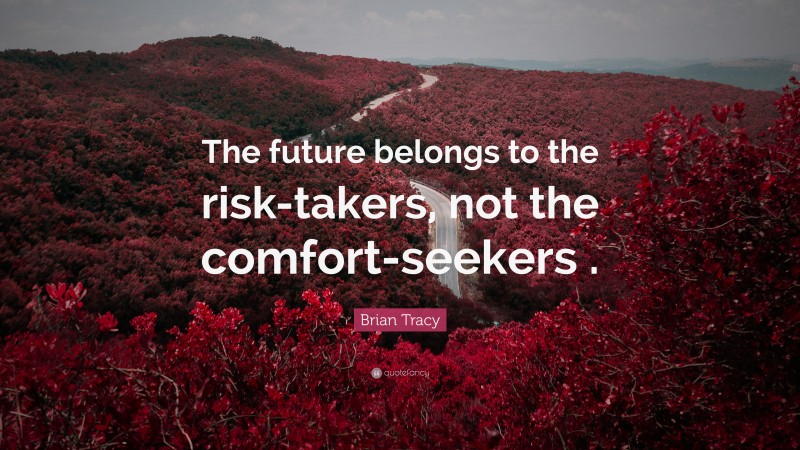Brian Tracy Quote: “The future belongs to the risk-takers, not the comfort-seekers .”