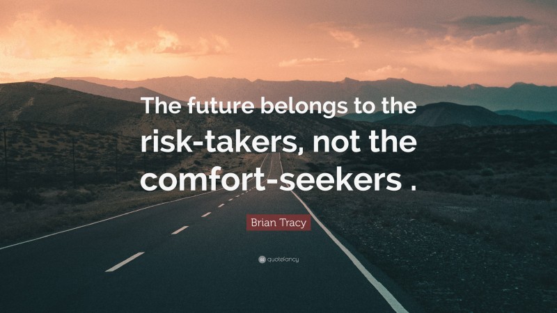 Brian Tracy Quote: “The future belongs to the risk-takers, not the comfort-seekers .”