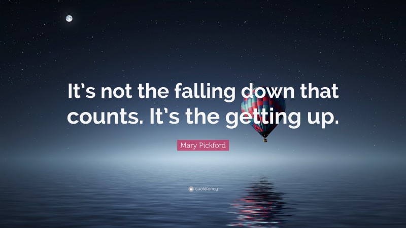 Mary Pickford Quote: “It’s not the falling down that counts. It’s the getting up.”
