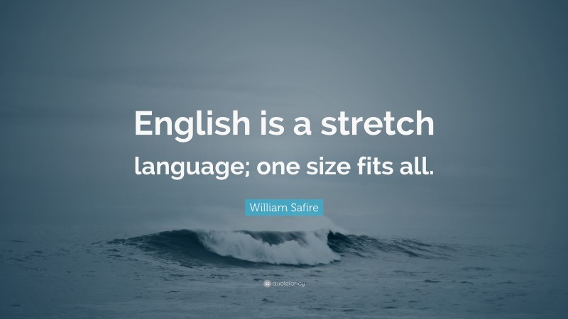 William Safire Quote: “English is a stretch language; one size fits all.”