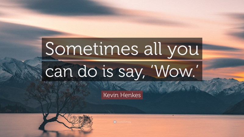 Kevin Henkes Quote: “Sometimes all you can do is say, ‘Wow.’”