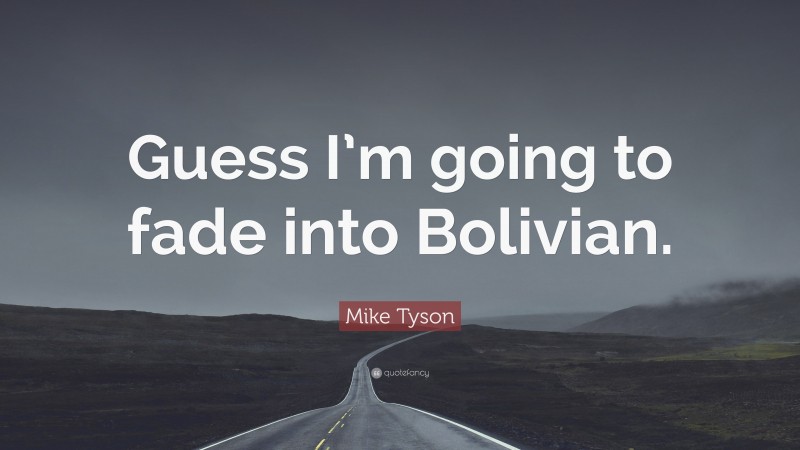 Mike Tyson Quote: “Guess I’m going to fade into Bolivian.”