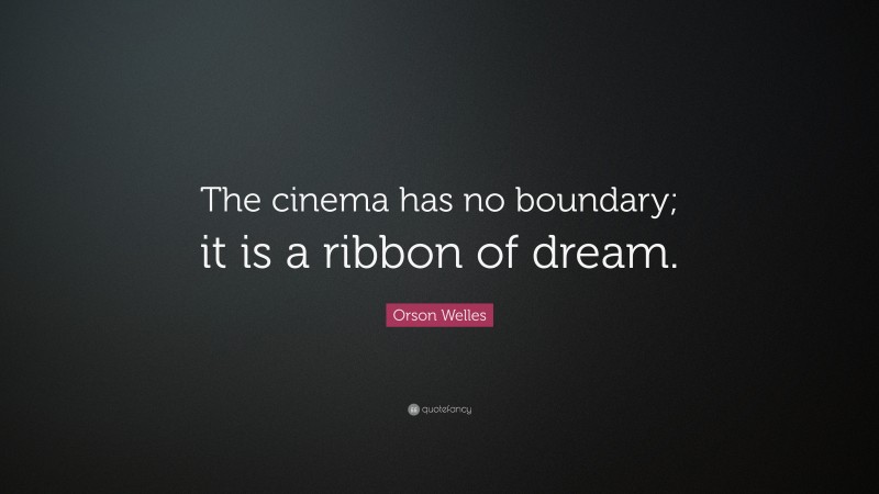 Orson Welles Quote: “The cinema has no boundary; it is a ribbon of dream.”