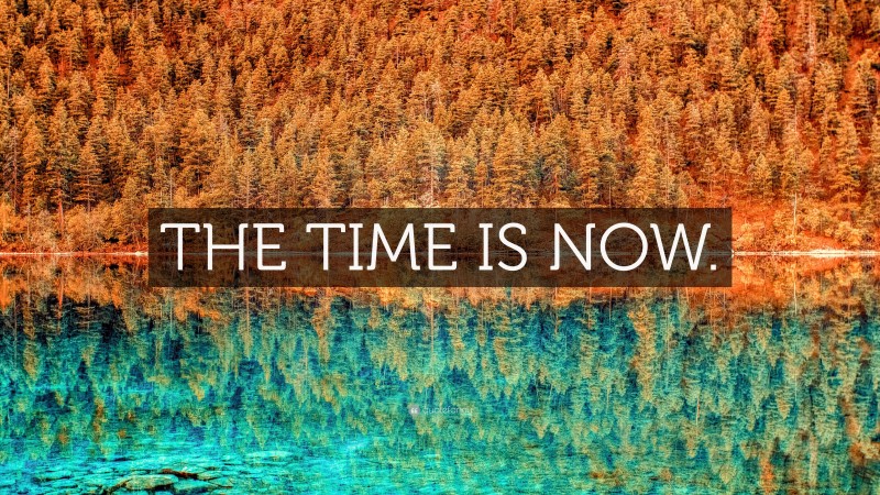 “THE TIME IS NOW.” — Desktop Wallpaper