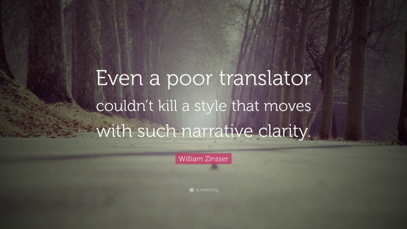 William Zinsser Quote: “Even a poor translator couldn’t kill a style that moves with such narrative clarity.”
