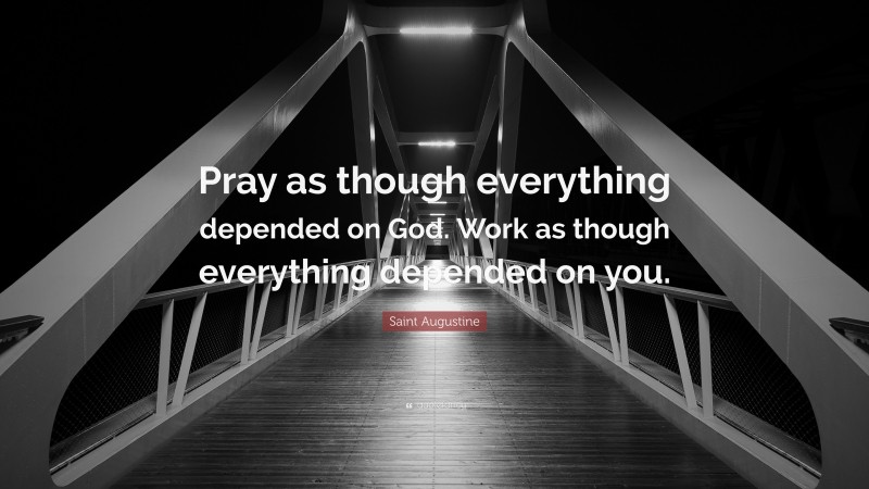 Saint Augustine Quote: “Pray as though everything depended on God. Work as though everything depended on you.”