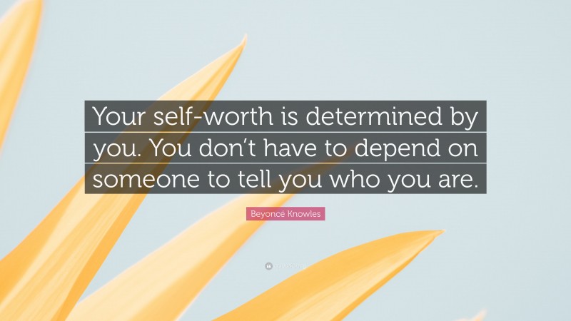 Beyoncé Knowles Quote: “Your self-worth is determined by you. You don’t have to depend on someone to tell you who you are.”